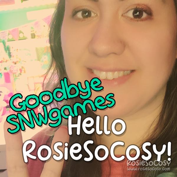 Goodbye SNWgames, Hello RosieSoCosy!